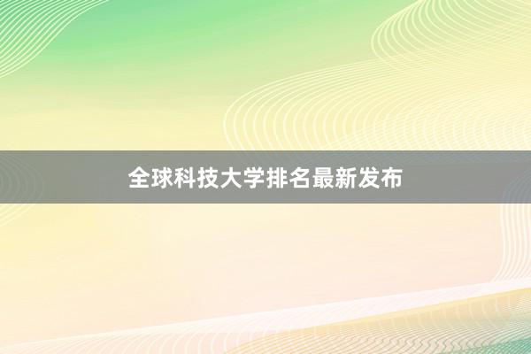 全球科技大学排名最新发布