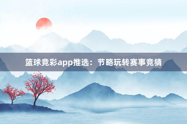 篮球竞彩app推选：节略玩转赛事竞猜